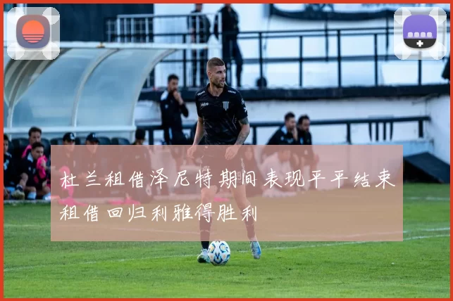 杜兰租借泽尼特期间表现平平结束租借回归利雅得胜利