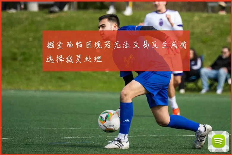 掘金面临困境若无法交易瓦兰或将选择裁员处理