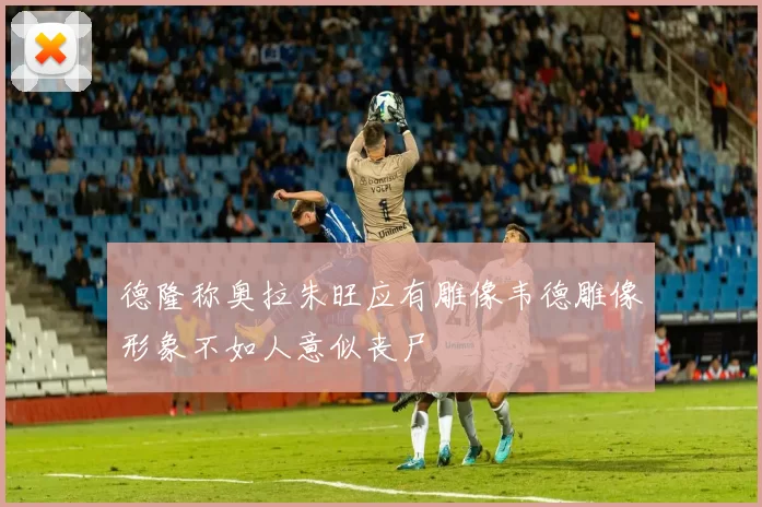德隆称奥拉朱旺应有雕像韦德雕像形象不如人意似丧尸