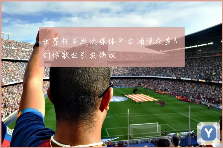 世界杯临近流媒体平台涌现众多AI创作歌曲引发热议